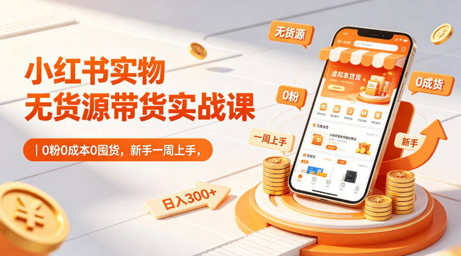 小红书实物无货源带货实战课｜0粉0成本0囤货，新手一周上手，日入300+-创业网 - 最新网络创业项目与实战营销教程平台 | cye.cc
