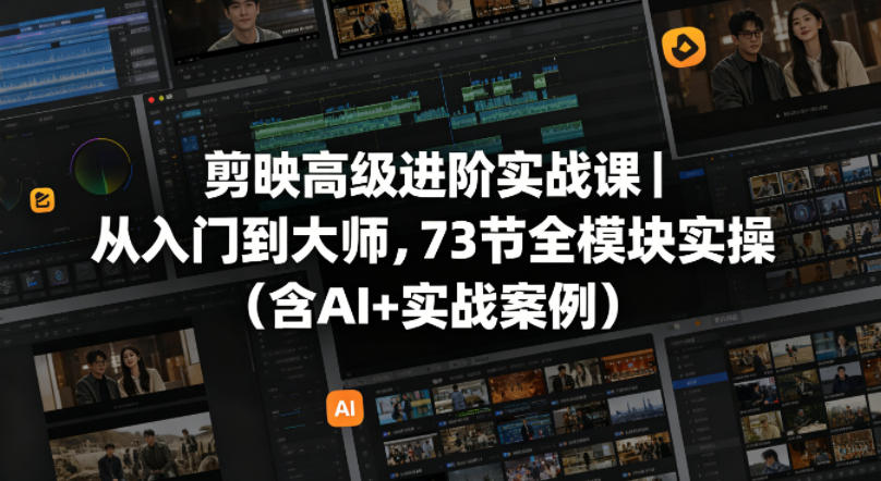 剪映高级进阶实战课｜从入门到大师，73节全模块实操(含AI+实战案例)-创业网 - 最新网络创业项目与实战营销教程平台 | cye.cc