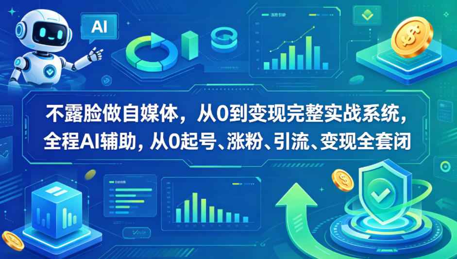 不露脸做自媒体，从0到变现完整实战系统，全程AI辅助，从0起号、涨粉、引流、变现全套闭环-创业网 - 最新网络创业项目与实战营销教程平台 | cye.cc