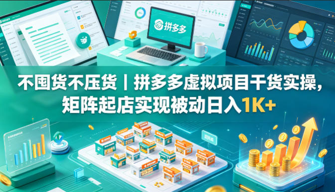 不囤货不压货｜拼多多虚拟项目干货实操，矩阵起店实现被动日入1K+【揭秘】-创业网 - 最新网络创业项目与实战营销教程平台 | cye.cc
