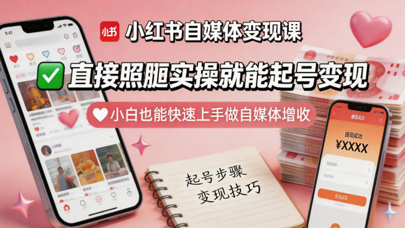 小红书自媒体变现课，直接照搬实操就能起号变现，小白也能快速上手做自媒体增收-创业网 - 最新网络创业项目与实战营销教程平台 | cye.cc