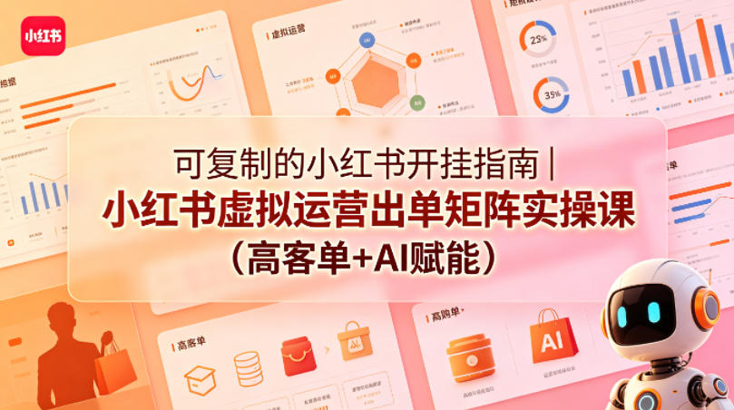 可复制的小红书开挂指南｜小红书虚拟运营出单矩阵实操课(高客单+AI赋能)-创业网 - 最新网络创业项目与实战营销教程平台 | cye.cc