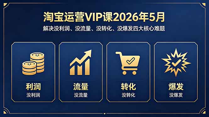 淘宝运营VIP课2026年5月：解决没利润、没流量、没转化、没爆发四大核心难题-创业网 - 最新网络创业项目与实战营销教程平台 | cye.cc