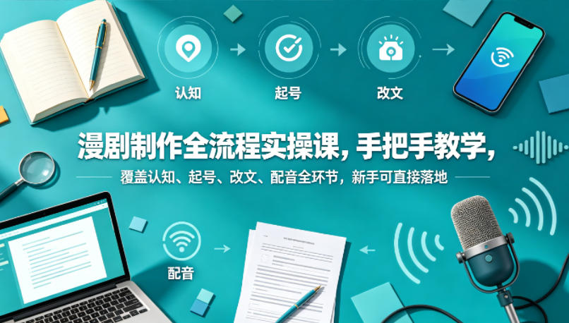 漫剧制作全流程实操课，手把手教学，覆盖认知、起号、改文、配音全环节，新手可直接落地-创业网 - 最新网络创业项目与实战营销教程平台 | cye.cc