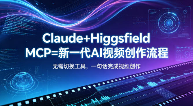 Claude+Higgsfield MCP=新一代AI视频创作流程，不需要切换工具，一句话就能完成视频创作-创业网 - 最新网络创业项目与实战营销教程平台 | cye.cc