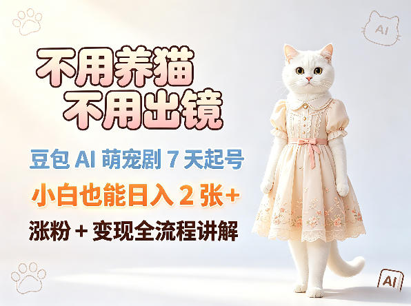 不用养猫不用出镜，豆包AI萌宠剧7天起号，小白也能日入2张+，涨粉+变现全流程讲解-创业网 - 最新网络创业项目与实战营销教程平台 | cye.cc