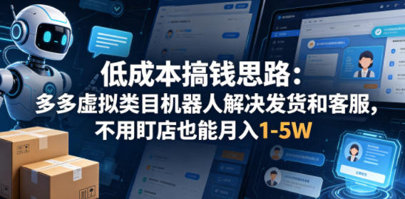 低成本搞钱思路：多多虚拟类目机器人解决发货和客服，不用盯店也能月入1-5W【揭秘】-创业网 - 最新网络创业项目与实战营销教程平台 | cye.cc