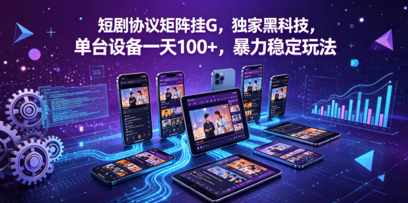 短剧协议矩阵挂G，独家黑科技，单台设备一天100+，暴力稳定玩法【揭秘】-创业网 - 最新网络创业项目与实战营销教程平台 | cye.cc