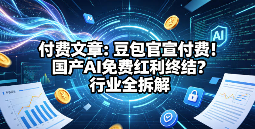 付费文章：豆包官宣付费！国产AI免费红利终结？行业全拆解-创业网 - 最新网络创业项目与实战营销教程平台 | cye.cc