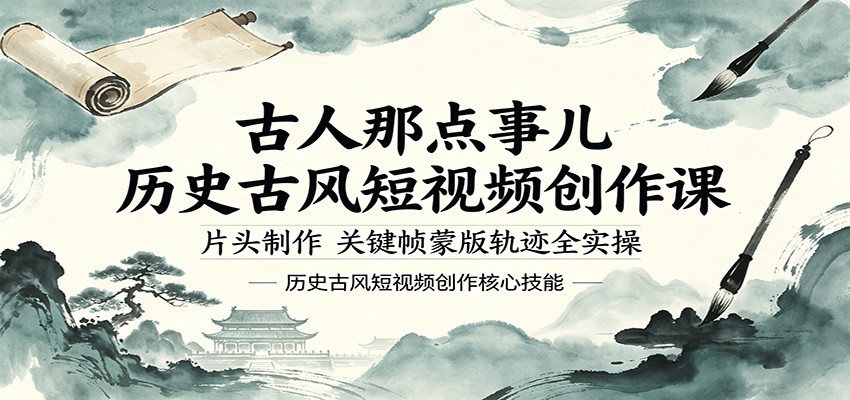 古人那点事儿历史古风短视频创作课，片头制作，关键帧蒙版轨迹全实操-创业网 - 最新网络创业项目与实战营销教程平台 | cye.cc