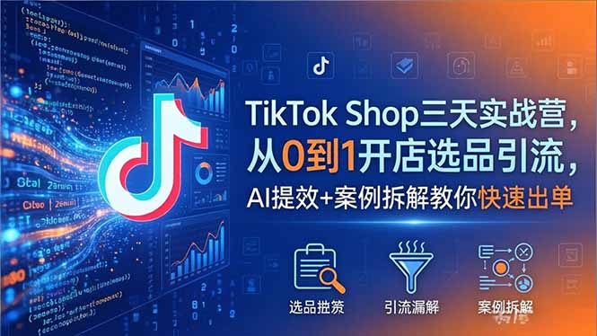 TikTok Shop三天实战营2026年5月，从0到1开店选品引流，AI提效+案例拆解教你快速出单-创业网 - 最新网络创业项目与实战营销教程平台 | cye.cc
