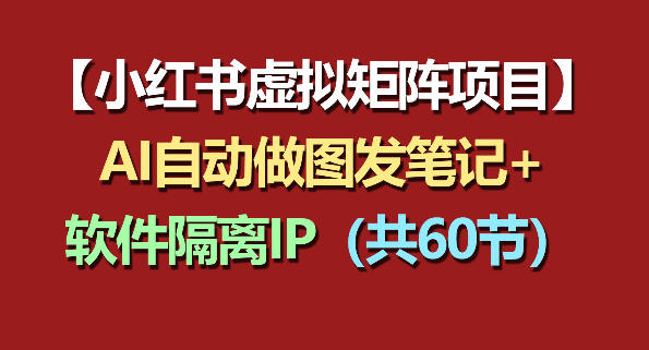 小红书虚拟矩阵项目：软件隔离IP+AI自动做图发笔记(共60节)-创业网 - 最新网络创业项目与实战营销教程平台 | cye.cc