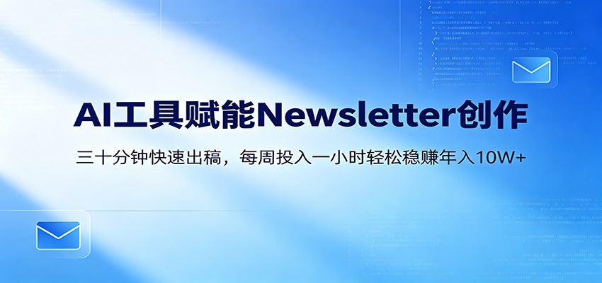 AI赋能Newsletter变现课：30分钟出内容，每周1小时年入10W+-创业网 - 最新网络创业项目与实战营销教程平台 | cye.cc