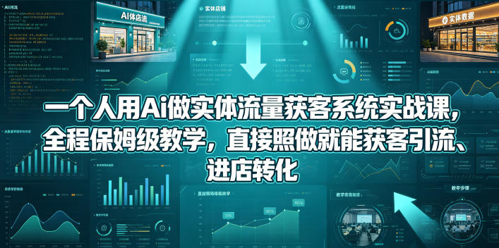 一个人用Ai做实体流量获客系统实战课，全程保姆级教学，直接照做就能获客引流、进店转化-创业网 - 最新网络创业项目与实战营销教程平台 | cye.cc
