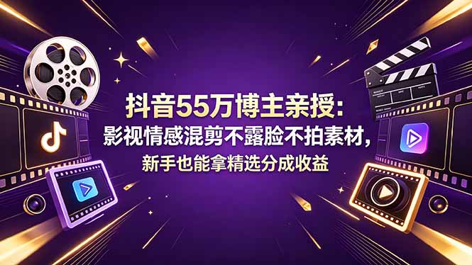 抖音55万博主亲授：影视情感混剪不露脸不拍素材，新手也能拿精选分成收益-创业网 - 最新网络创业项目与实战营销教程平台 | cye.cc