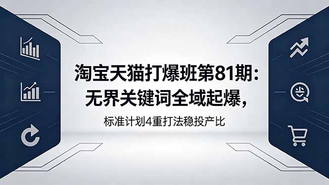 淘宝天猫打爆班第81期：无界关键词全域起爆，标准计划4重打法稳投产比-创业网 - 最新网络创业项目与实战营销教程平台 | cye.cc