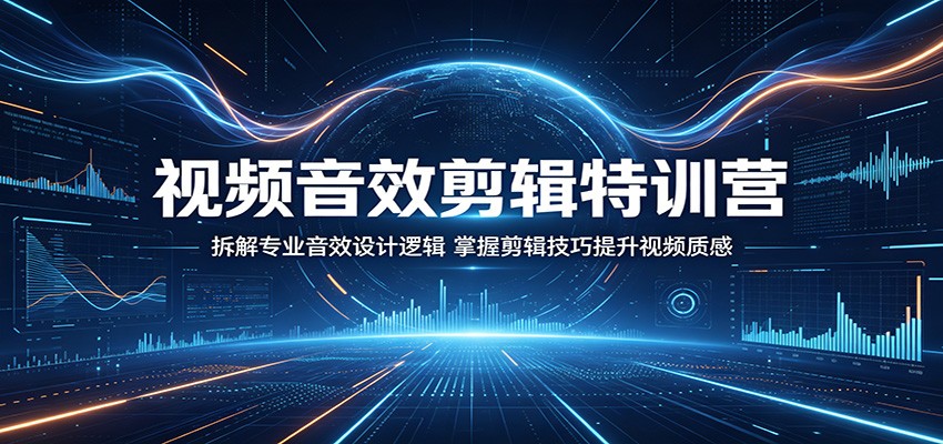 视频音效剪辑特训营：拆解专业音效设计逻辑，掌握剪辑技巧提升视频质感-创业网 - 最新网络创业项目与实战营销教程平台 | cye.cc