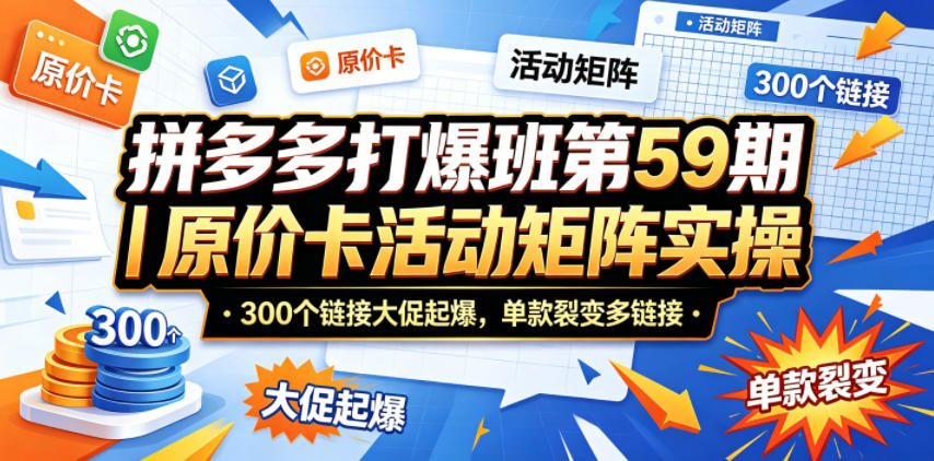 拼多多打爆班第59期｜原价卡活动矩阵实操，300个链接大促起爆，单款裂变多链接-创业网 - 最新网络创业项目与实战营销教程平台 | cye.cc