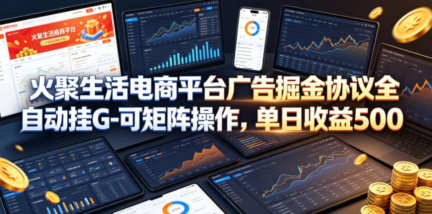 火聚生活电商平台广告掘金协议全自动挂G-可矩阵操作，单日收益5张+【揭秘】-创业网 - 最新网络创业项目与实战营销教程平台 | cye.cc