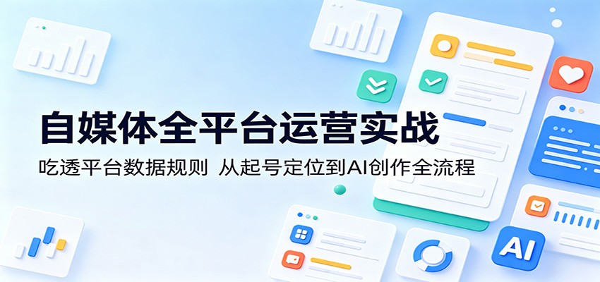 自媒体全平台运营实战：吃透平台数据规则，从起号定位到AI创作全流程-创业网 - 最新网络创业项目与实战营销教程平台 | cye.cc
