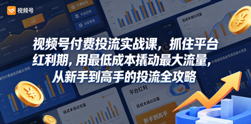视频号付费投流实战课，抓住平台红利期，用最低成本撬动最大流量，从新手到高手的投流全攻略-创业网 - 最新网络创业项目与实战营销教程平台 | cye.cc