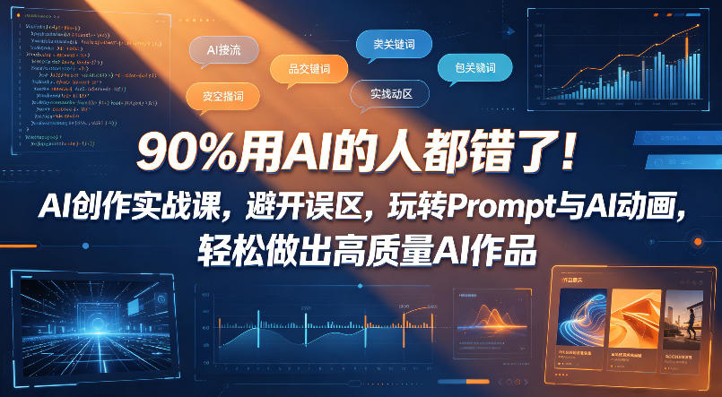 90%用AI的人都错了！AI创作实战课，避开误区，玩转Prompt与AI动画，轻松做出高质量AI作品-创业网 - 最新网络创业项目与实战营销教程平台 | cye.cc