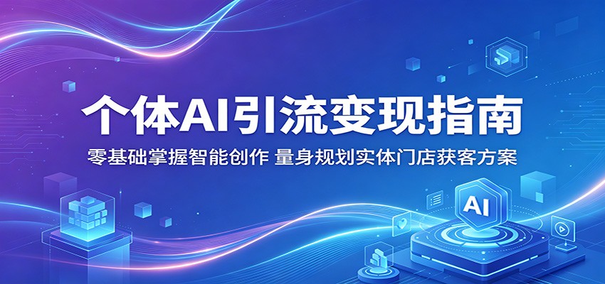 个体AI引流变现指南：零基础掌握智能创作，量身规划实体门店获客方案-创业网 - 最新网络创业项目与实战营销教程平台 | cye.cc