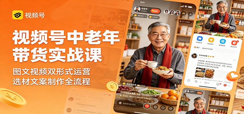 视频号中老年带货实战课：图文视频双形式运营，选材文案制作全流程-创业网 - 最新网络创业项目与实战营销教程平台 | cye.cc