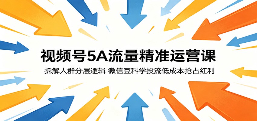 视频号5A流量精准运营课：拆解人群分层逻辑，微信豆科学投流低成本抢占红利-创业网 - 最新网络创业项目与实战营销教程平台 | cye.cc
