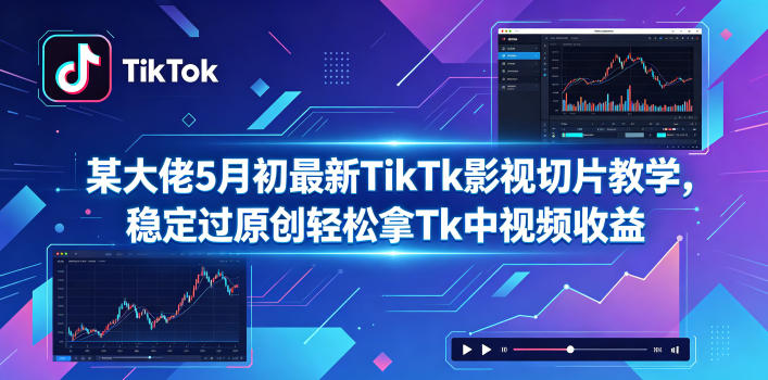 某大佬5月初最新TikTk影视切片教学，稳定过原创轻松拿Tk中视频收益-创业网 - 最新网络创业项目与实战营销教程平台 | cye.cc