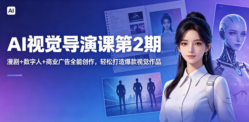 AI视觉导演课第2期，漫剧+数字人+商业广告全能创作，轻松打造爆款视觉作品-创业网 - 最新网络创业项目与实战营销教程平台 | cye.cc