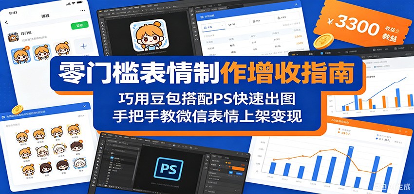 零门槛表情制作增收指南：巧用豆包搭配 PS 快速出图，手把手教微信表情上架变现-创业网 - 最新网络创业项目与实战营销教程平台 | cye.cc