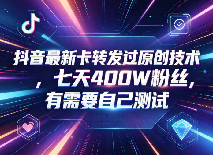 抖音最新卡转发过原创技术，七天400W粉丝，有需要自己测试-创业网 - 最新网络创业项目与实战营销教程平台 | cye.cc
