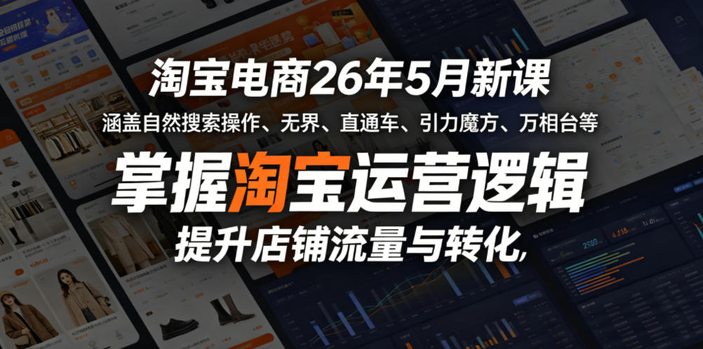 淘宝电商26年5月新课，涵盖自然搜索操作、无界、直通车、引力魔方、万相台等，掌握淘宝运营逻辑，提升店铺流量与转化-创业网 - 最新网络创业项目与实战营销教程平台 | cye.cc