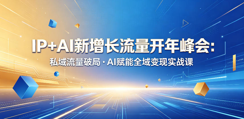 IP+AI新增长流量开年峰会：私域流量破局・AI赋能全域变现实战课-创业网 - 最新网络创业项目与实战营销教程平台 | cye.cc