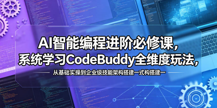 AI智能编程进阶必修课，系统学习CodeBuddy全维度玩法，从基础实操到企业级技能架构搭建一站式精通-创业网 - 最新网络创业项目与实战营销教程平台 | cye.cc