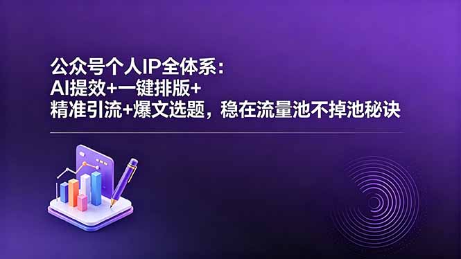 公众号个人IP全体系：AI提效+一键排版+精准引流+爆文选题，稳在流量池不掉池秘诀-创业网 - 最新网络创业项目与实战营销教程平台 | cye.cc
