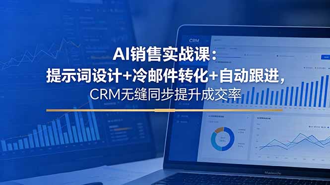 AI销售实战课：提示词设计+冷邮件转化+自动跟进，CRM无缝同步提升成交率-创业网 - 最新网络创业项目与实战营销教程平台 | cye.cc