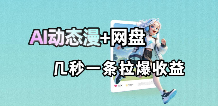 最新AI动态漫+网盘，AI赋能网盘拉新，几秒一条拉爆收益-创业网 - 最新网络创业项目与实战营销教程平台 | cye.cc