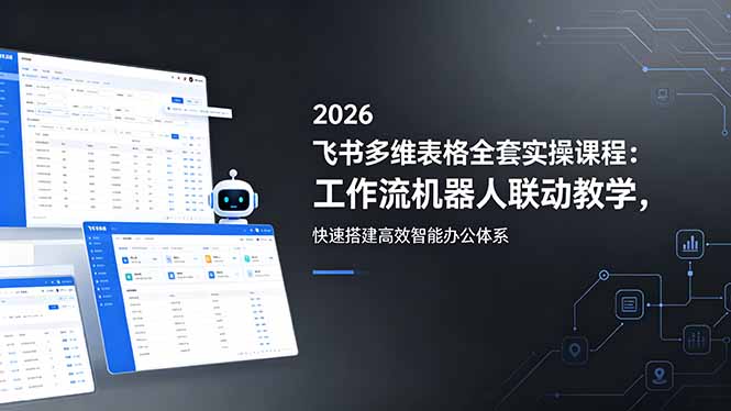 2026飞书多维表格全套实操课程：工作流机器人联动教学，快速搭建高效智能办公体系-创业网 - 最新网络创业项目与实战营销教程平台 | cye.cc