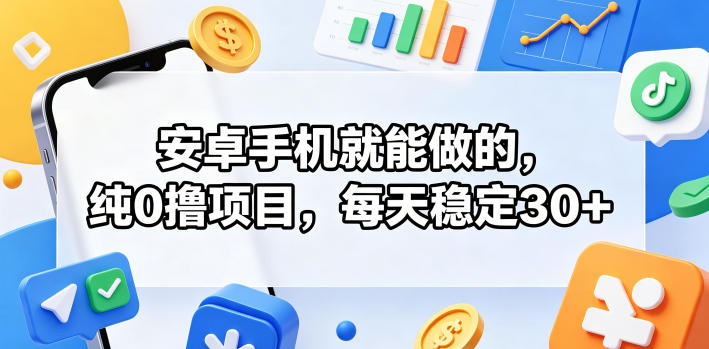 安卓手机就能做的，纯0撸项目，每天稳定30+-创业网 - 最新网络创业项目与实战营销教程平台 | cye.cc