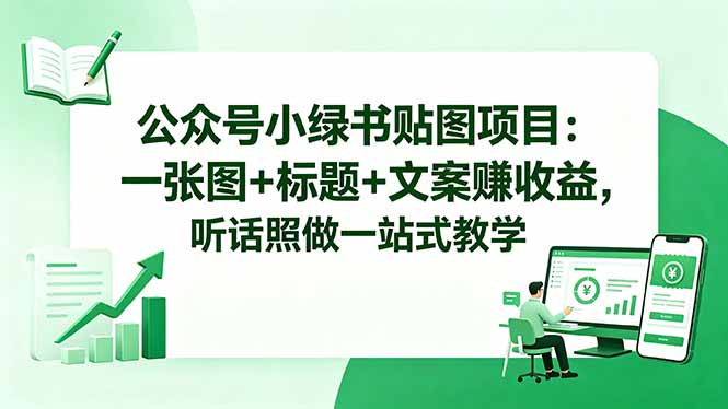 公众号小绿书贴图项目：一张图+标题+文案赚收益，听话照做一站式教学-创业网 - 最新网络创业项目与实战营销教程平台 | cye.cc
