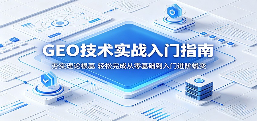 GEO技术实战入门指南：夯实理论根基，轻松完成从零基础到入门进阶蜕变-创业网 - 最新网络创业项目与实战营销教程平台 | cye.cc