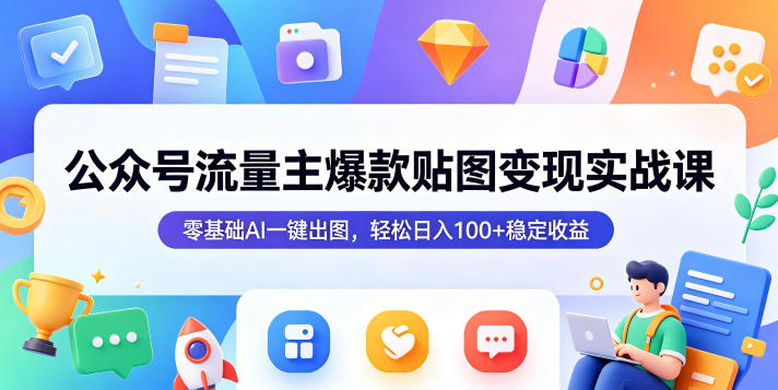 公众号流量主爆款贴图变现实战课，零基础AI一键出图，轻松日入100+稳定收益-创业网 - 最新网络创业项目与实战营销教程平台 | cye.cc
