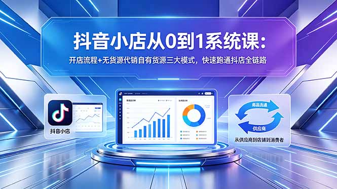 抖音小店从0到1系统课：开店流程+无货源代销自有货源三大模式，快速跑通抖店全链路-创业网 - 最新网络创业项目与实战营销教程平台 | cye.cc