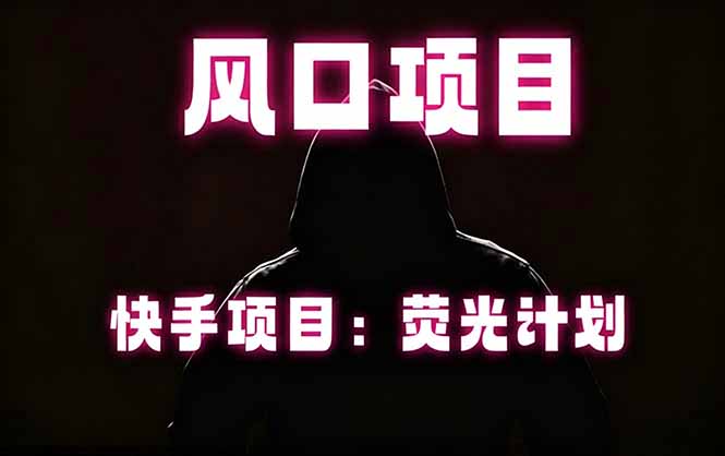 快手风口项目，荧光计划托管，长期稳定，适合批量做-创业网 - 最新网络创业项目与实战营销教程平台 | cye.cc