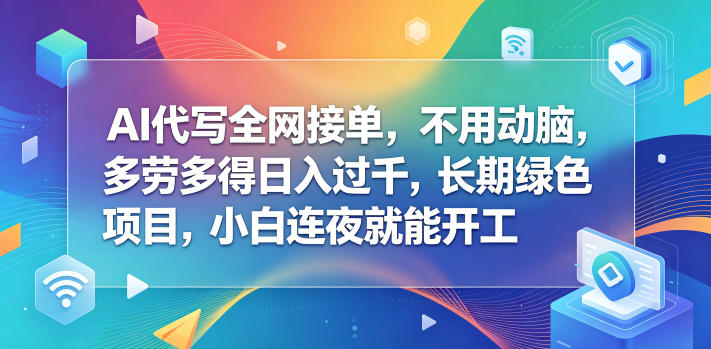AI代写全网接单，不用动脑，多劳多得日入过千，长期绿色项目，小白连夜就能开工【揭秘】-创业网 - 最新网络创业项目与实战营销教程平台 | cye.cc