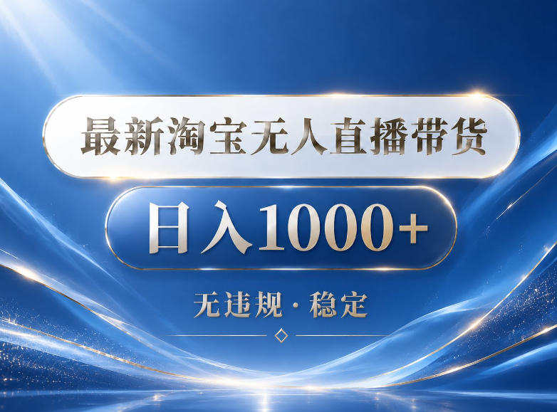 2026最新淘宝无人直播带货15.0，24小时自动直播自动出单，单设备日入1000，让你睡觉都在进账【揭秘】-创业网 - 最新网络创业项目与实战营销教程平台 | cye.cc