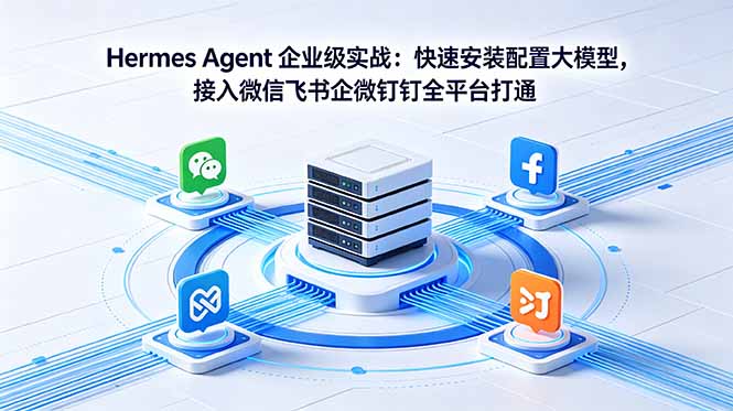 Hermes Agent 企业级实战：快速安装配置大模型，接入微信飞书企微钉钉全平台打通-创业网 - 最新网络创业项目与实战营销教程平台 | cye.cc