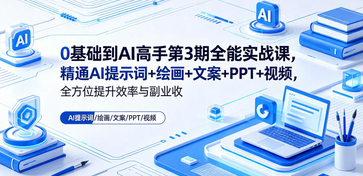 0基础到AI高手第3期全能实战课，精通AI提示词+绘画+文案+PPT+视频，全方位提升效率与副业收益-创业网 - 最新网络创业项目与实战营销教程平台 | cye.cc